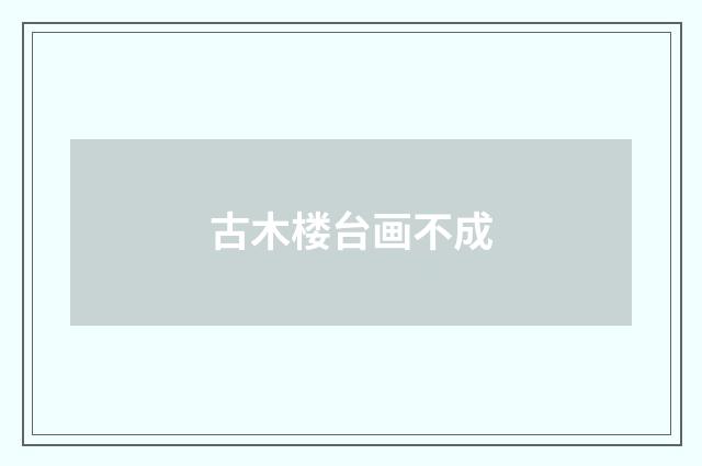 古木楼台画不成