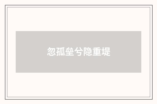 忽孤垒兮隐重堤