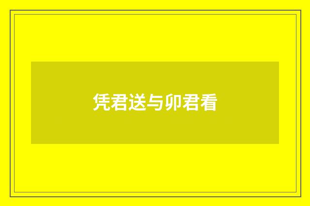 凭君送与卯君看