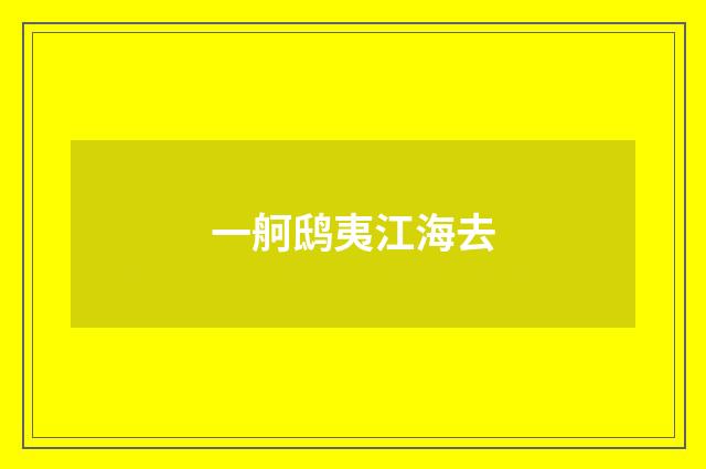 一舸鸱夷江海去