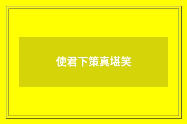 使君下策真堪笑