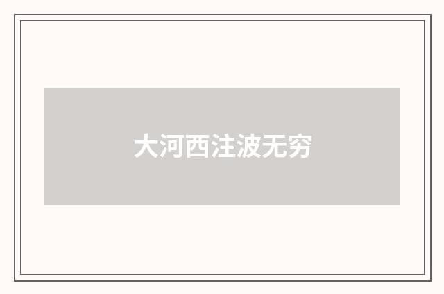 大河西注波无穷