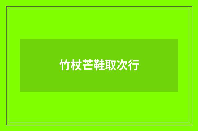 竹杖芒鞋取次行