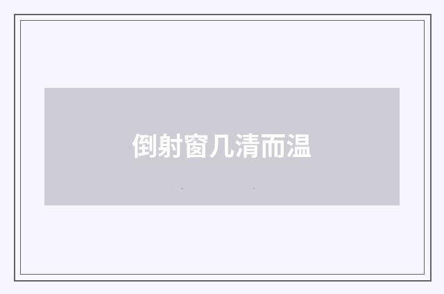 倒射窗几清而温