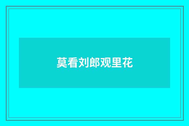 莫看刘郎观里花