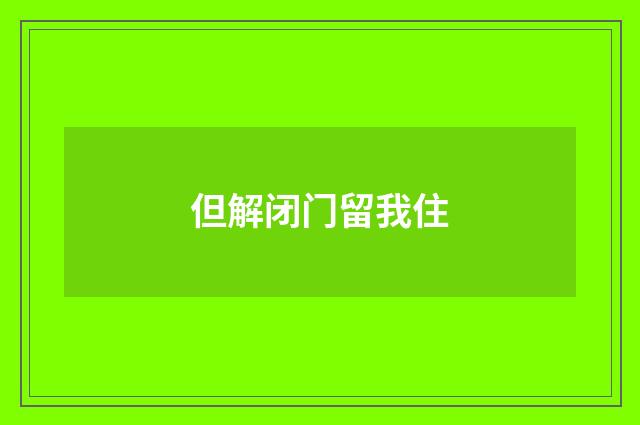 但解闭门留我住