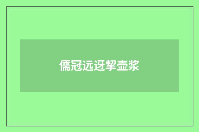 儒冠远迓挈壶浆