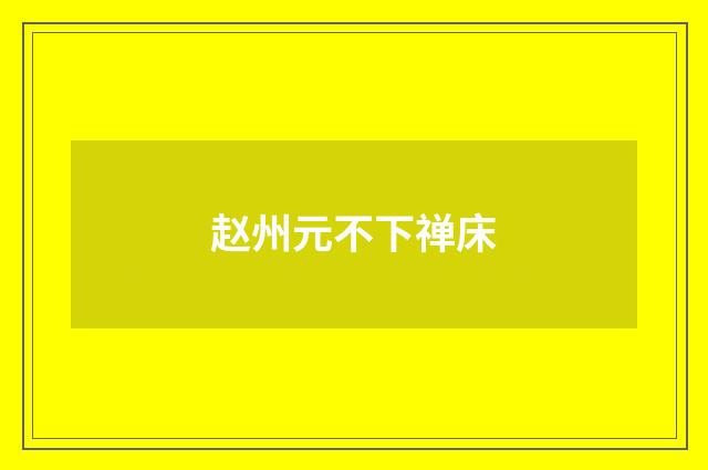 赵州元不下禅床