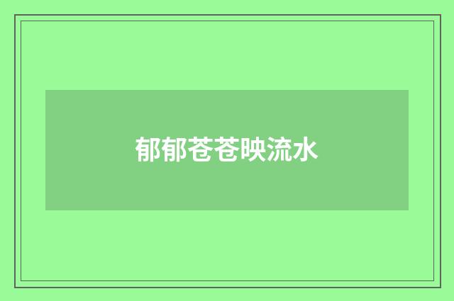 郁郁苍苍映流水