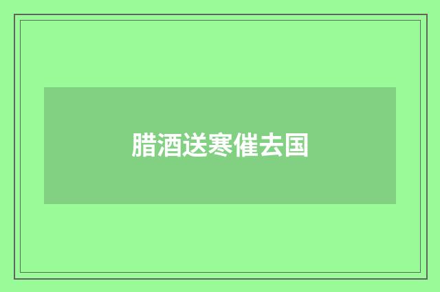 腊酒送寒催去国