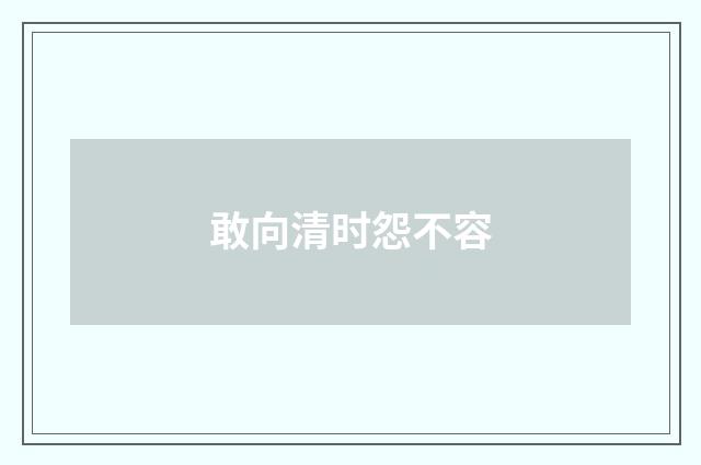 敢向清时怨不容