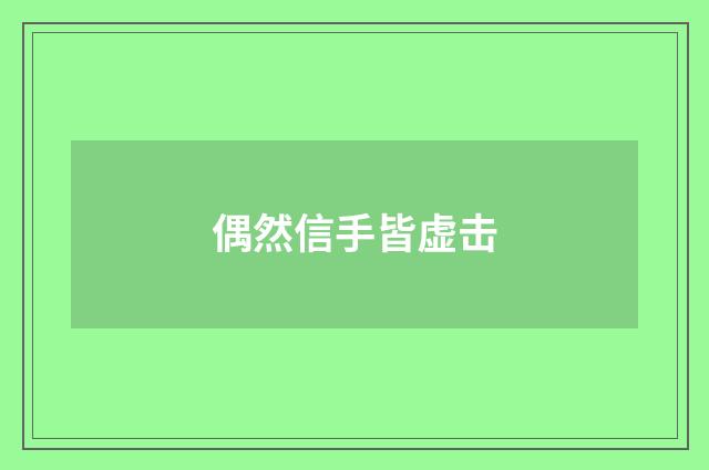 偶然信手皆虚击