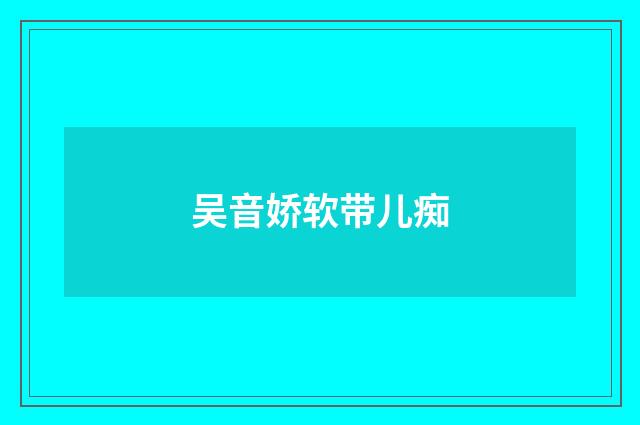 吴音娇软带儿痴