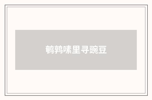 鹌鹑嗉里寻豌豆