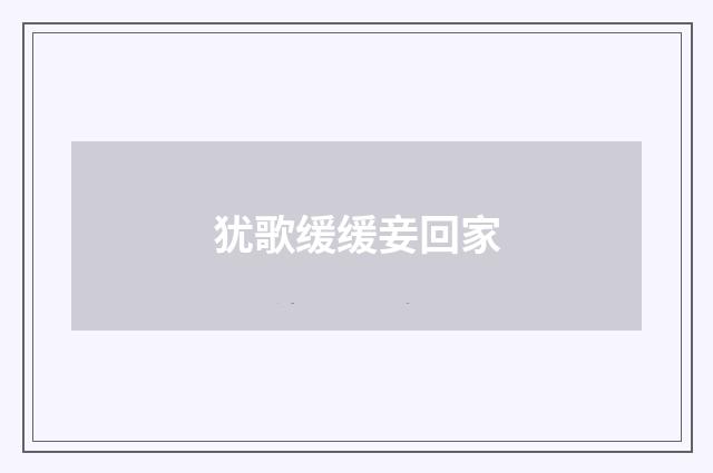 犹歌缓缓妾回家