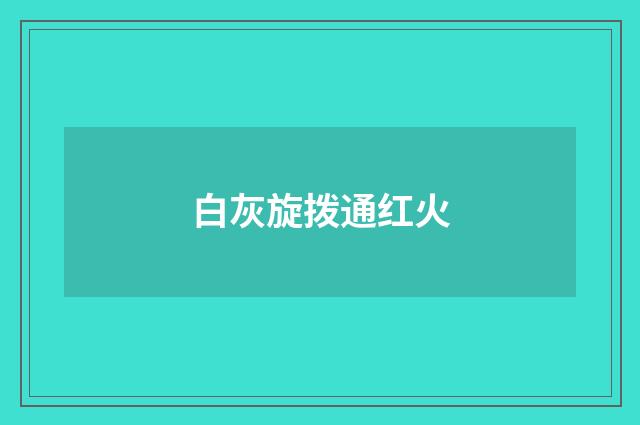 白灰旋拨通红火