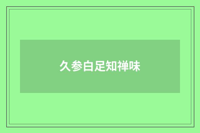 久参白足知禅味
