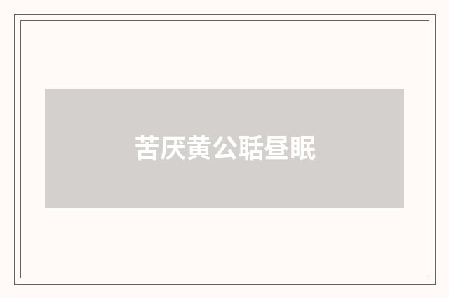 苦厌黄公聒昼眠