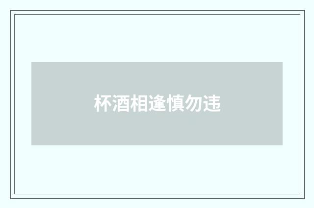 杯酒相逢慎勿违