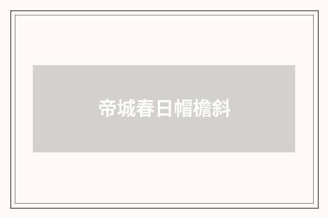 帝城春日帽檐斜