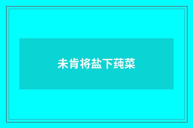 未肯将盐下莼菜