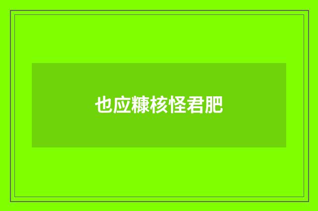 也应糠核怪君肥