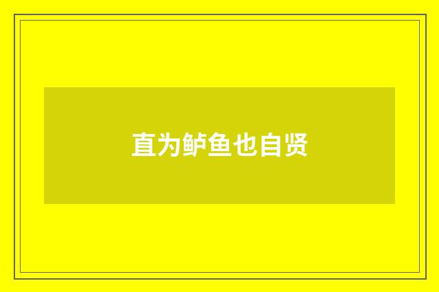 直为鲈鱼也自贤