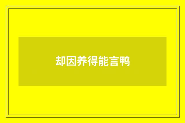 却因养得能言鸭