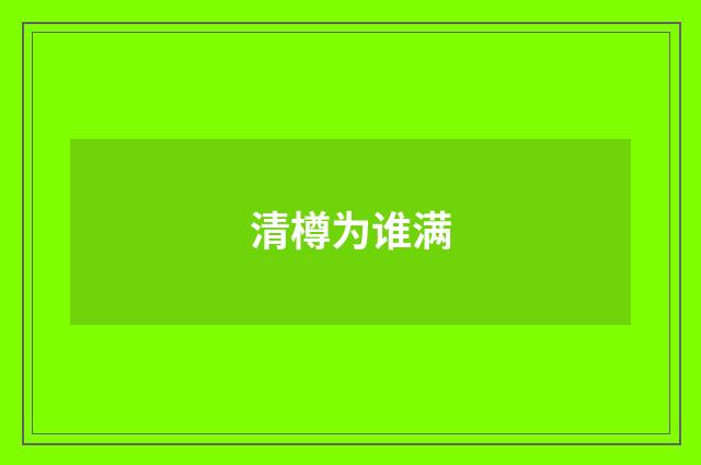 清樽为谁满