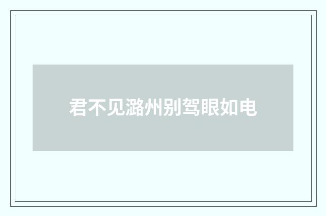 君不见潞州别驾眼如电