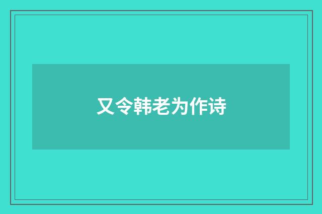 又令韩老为作诗