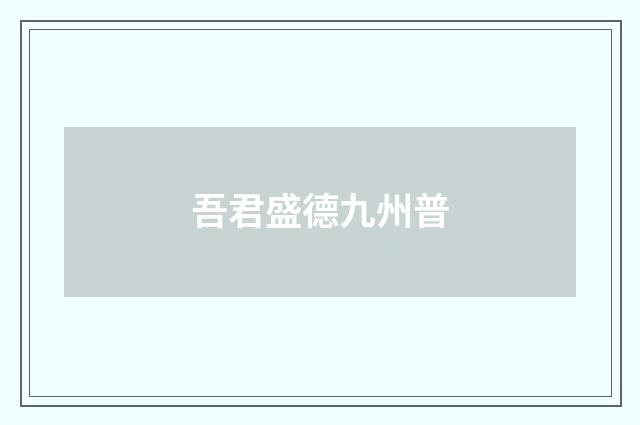 吾君盛德九州普
