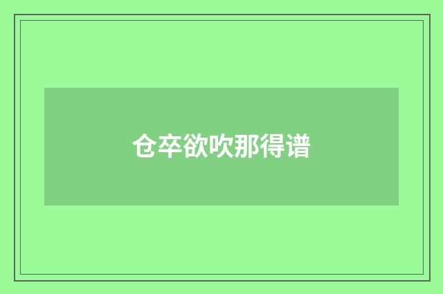 仓卒欲吹那得谱