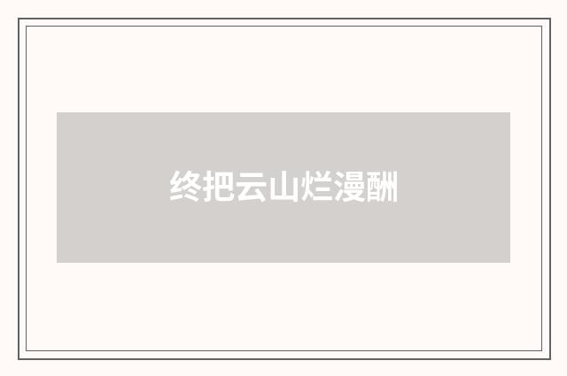 终把云山烂漫酬