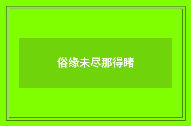俗缘未尽那得睹