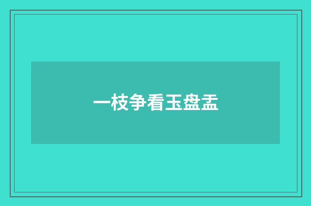 一枝争看玉盘盂