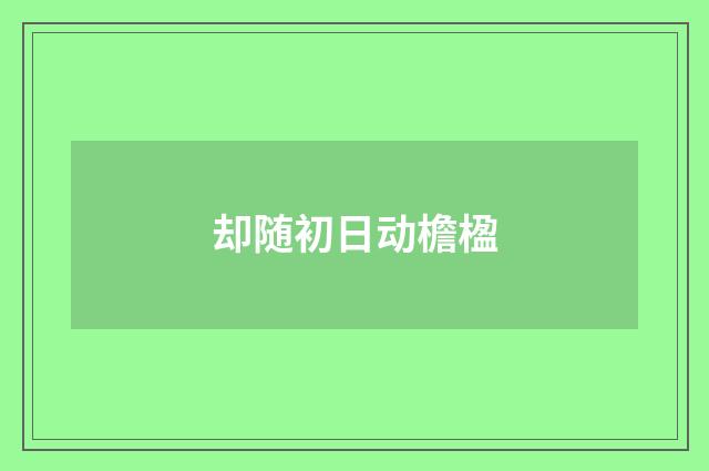 却随初日动檐楹