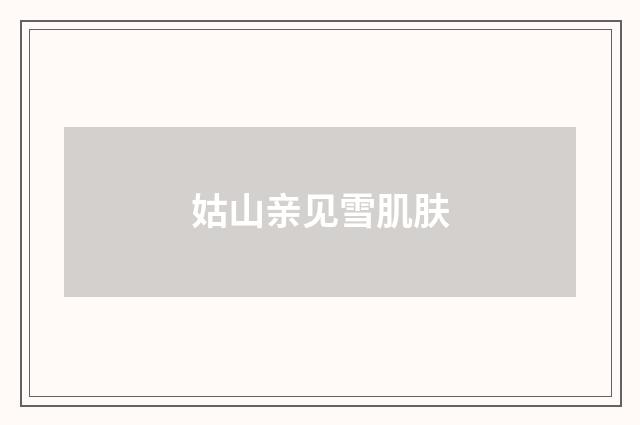 姑山亲见雪肌肤