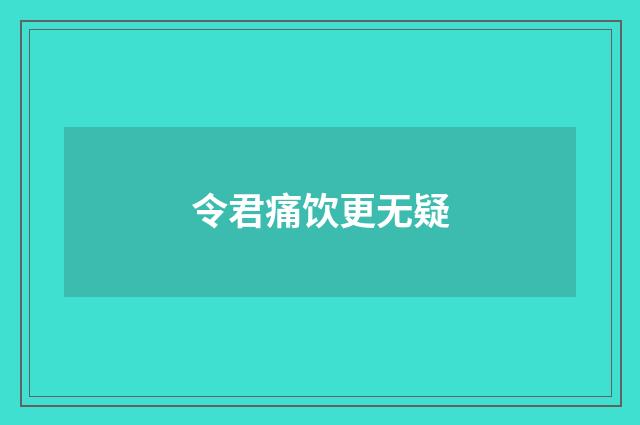 令君痛饮更无疑