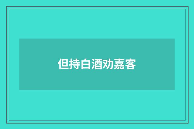但持白酒劝嘉客