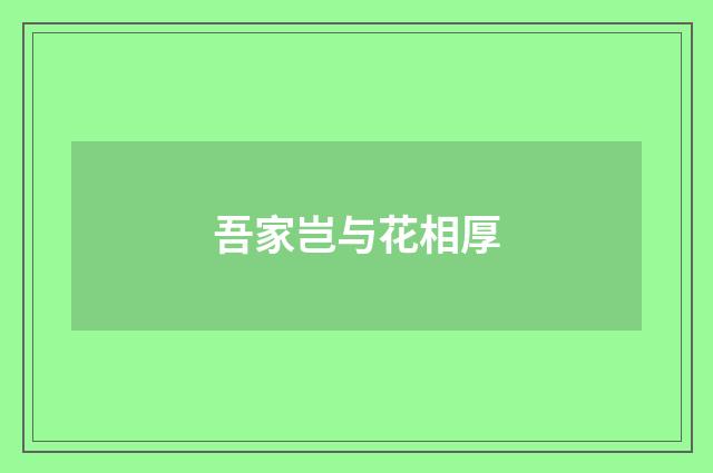吾家岂与花相厚
