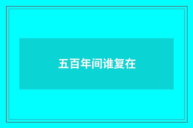 五百年间谁复在