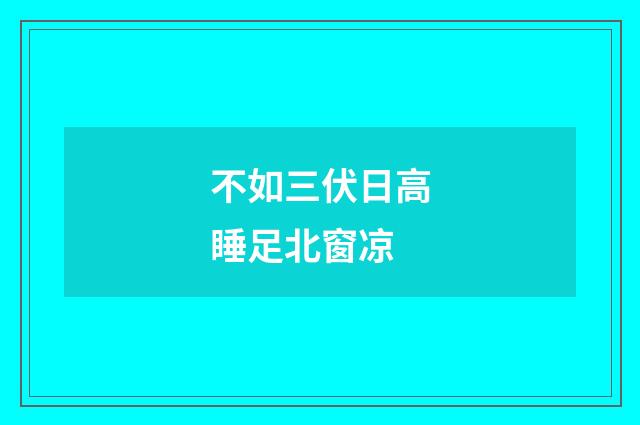不如三伏日高睡足北窗凉