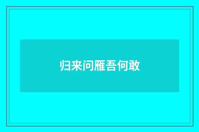 归来问雁吾何敢