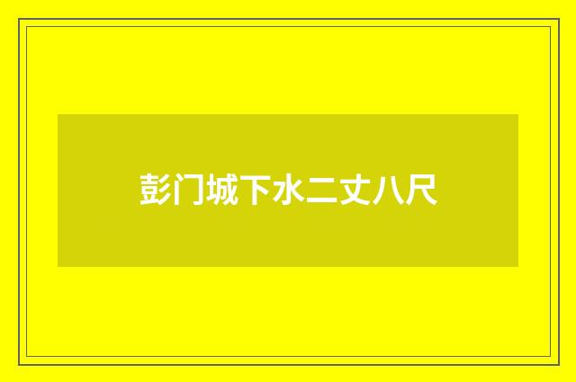 彭门城下水二丈八尺