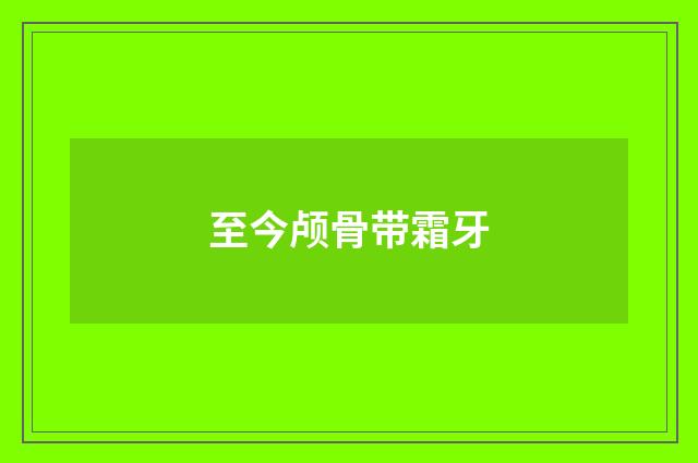 至今颅骨带霜牙