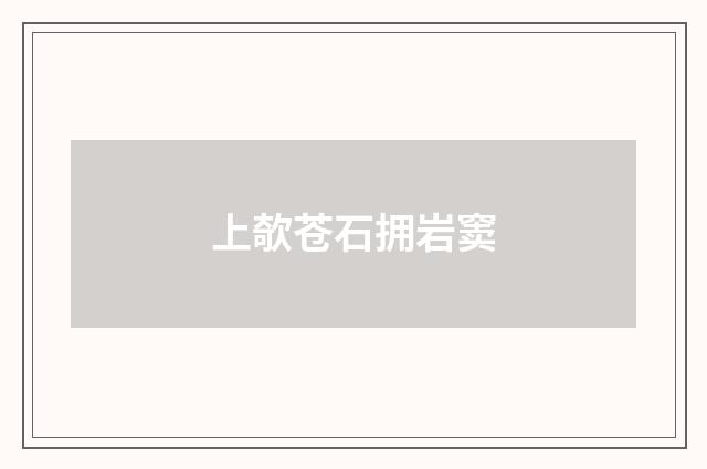 上欹苍石拥岩窦