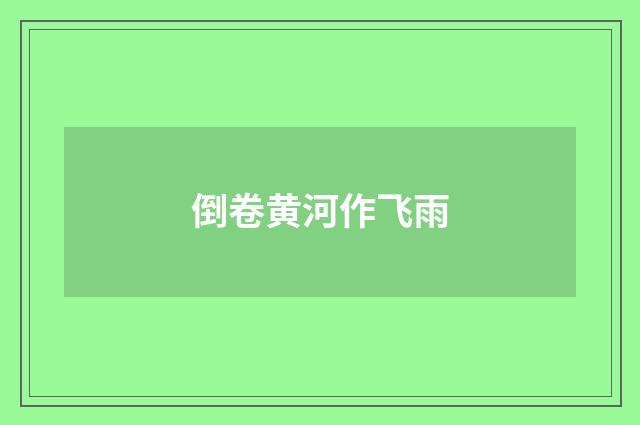 倒卷黄河作飞雨