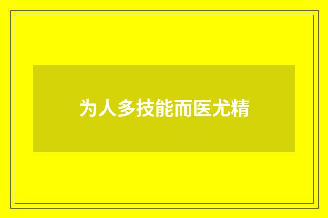 为人多技能而医尤精