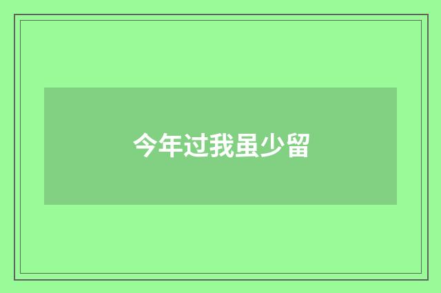 今年过我虽少留